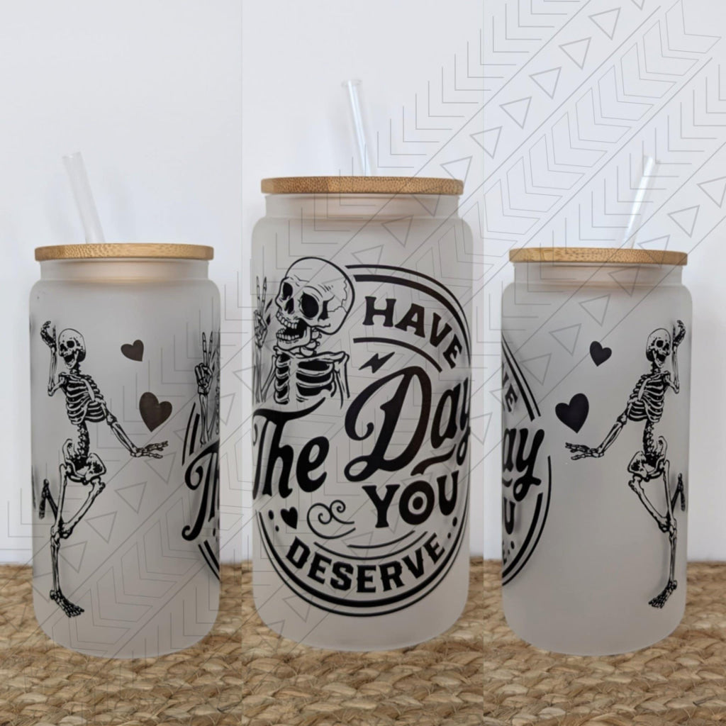 Have The Day You Deserve glass can