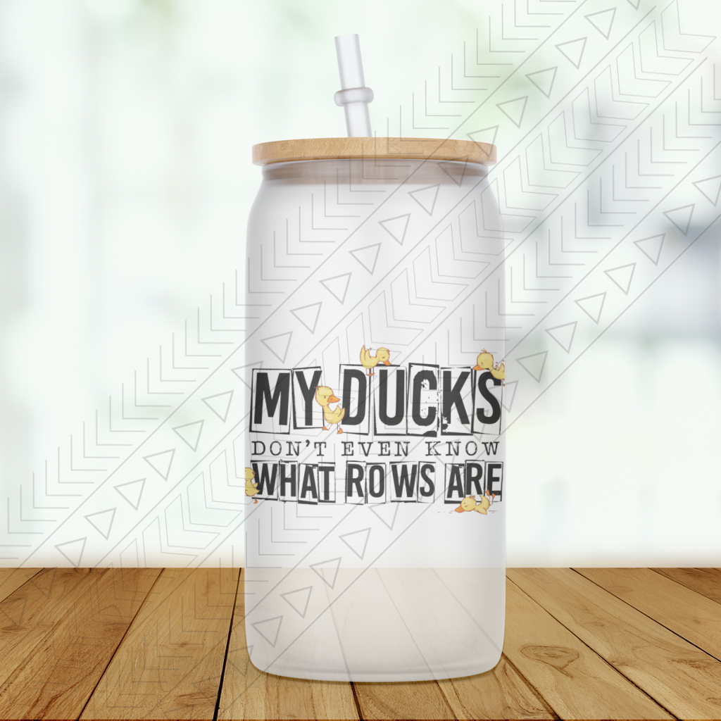 My Ducks Don’t Even Know What Rows Are Glass Can glass can